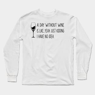 A Day Without Wine Is Like Just Kidding, Funny Wine Long Sleeve T-Shirt